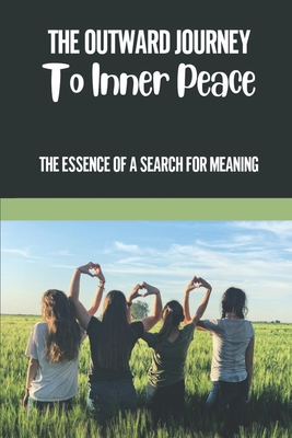 The Outward Journey To Inner Peace: The Essence Of A Search For Meaning: A Mystical Tale In India Cover Image