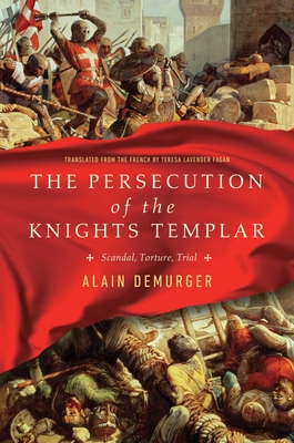 The Persecution of the Knights Templar: Scandal, Torture, Trial By Alain Demurger Cover Image