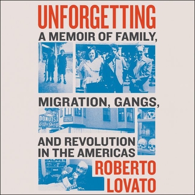Unforgetting: A Memoir of Family, Migration, Gangs, and Revolution in the Americas By Roberto Lovato (Read by) Cover Image