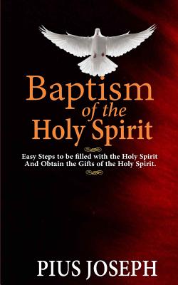 Baptism of The Holy Spirit: Easy Steps to be Filled With the Holy Spirit And Obtained the Gifts of the Holy Spirit By Pius Joseph Cover Image