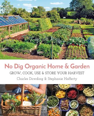 No Dig Organic Home & Garden: Grow, Cook, Use, and Store Your Harvest By Charles Dowding, Stephanie Hafferty Cover Image