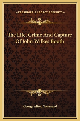 The Life, Crime and Capture of John Wilkes Booth