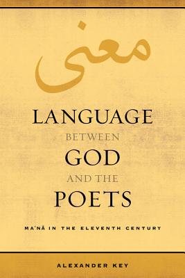 Language between God and the Poets: Ma‘na in the Eleventh Century (Berkeley Series in Postclassical Islamic Scholarship #2) Cover Image