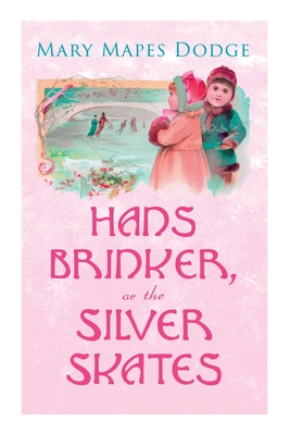 Hans Brinker, or The Silver Skates: Children's Classics By Mary Mapes Dodge Cover Image