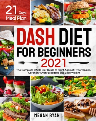 Dash Diet for Beginners 2021: The Complete DASH Diet Guide with 21 Days Meal Plan to Fight Against Hypertension, Coronary Artery Diseases and Lose W Cover Image