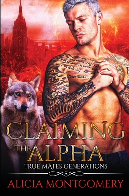 Claiming the Alpha: True Mates Generations Book 2 By Alicia Montgomery Cover Image