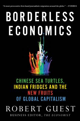 Borderless Economics: Chinese Sea Turtles, Indian Fridges and the New Fruits of Global Capitalism By Robert Guest Cover Image