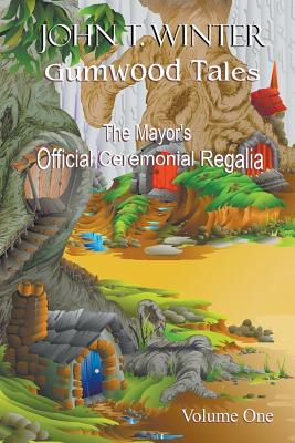 Gumwood Tales - Volume One: The Mayor's Official Ceremonial Regalia By John T. Winter, John T. Winter (Illustrator) Cover Image