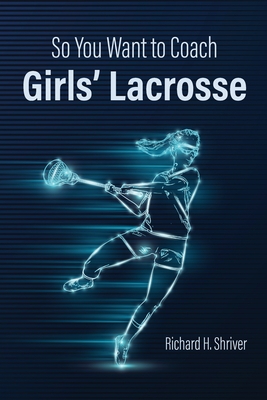 So You Want to Coach Girls' Lacrosse By Richard H. Shriver Cover Image