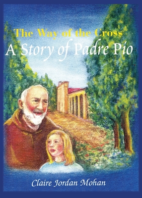 The Way of the Cross: A Story of Padre Pio By Claire Jordon Mohan Cover Image