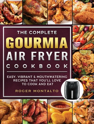 The Complete Gourmia Air Fryer Cookbook: Easy, Vibrant & Mouthwatering Recipes that You'll Love to Cook and Eat By Roger Montalto Cover Image
