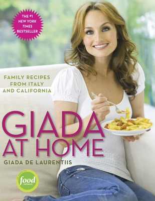 Giada at Home: Family Recipes from Italy and California: A Cookbook By Giada De Laurentiis Cover Image