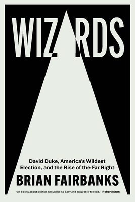 Wizards: David Duke, America's Wildest Election, and the Rise of the Far Right By Brian Fairbanks Cover Image