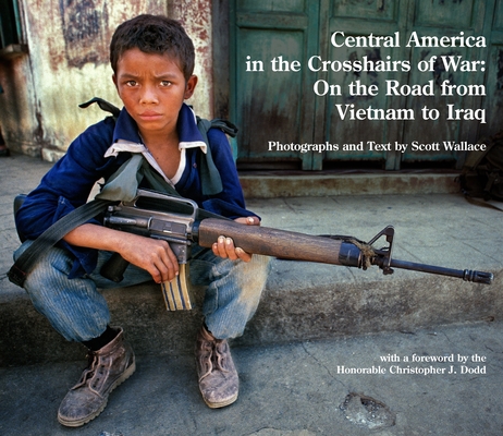 Central America in the Crosshairs of War: On the Road from Vietnam to Iraq By Scott Wallace, Christopher J. Dodd (Foreword by) Cover Image