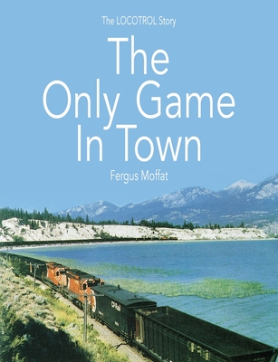 The Only Game In Town: The LOCOTROL story By Fergus Moffat, John Hearsch (Foreword by) Cover Image