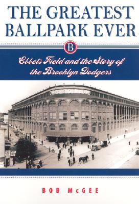 The Greatest Ballpark Ever: Ebbets Field and the Story of the Brooklyn Dodgers By Mr. Bob McGee Cover Image