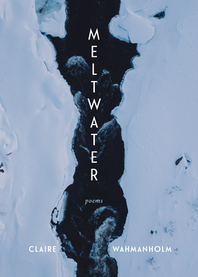 Meltwater: Poems By Claire Wahmanholm Cover Image