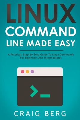 Linux Command Line Made Easy: A Practical, Step By Step Guide To Linux Commands For Beginners And Intermediates Cover Image