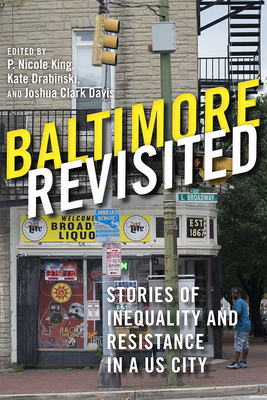 Baltimore Revisited: Stories of Inequality and Resistance in a U.S. City By Professor P. Nicole King (Editor), Kate Drabinski (Editor), Joshua Clark Davis (Editor), Lawrence Brown (Contributions by), Daniel L. Buccino (Contributions by), Michael Casiano (Contributions by), Sam Collins (Contributions by), Shannon Darrow (Contributions by), Matthew Durington (Contributions by), Nicole Fabricant (Contributions by), Aiden Faust (Contributions by), Jennifer A. Ferretti (Contributions by), Leif Fredrickson (Contributions by), Robert Gamble (Contributions by), Marisela Gomez (Contributions by), April K. Householder (Contributions by), Jodi Kelber- Kaye (Contributions by), Louise Parker Kelley (Contributions by), Emily Lieb (Contributions by), Jacob R. Levin (Contributions by), Teresa Méndez (Contributions by), Ashley Minner (Contributions by), Elizabeth M. Nix (Contributions by), Richard E. Otten (Contributions by), Eli Pousson (Contributions by), Mary Rizzo (Contributions by), Fred Scharmen (Contributions by), Aletheia Hyun-Jin Shin (Contributions by), Linda Shopes (Contributions by), Michelle L. Stefano (Contributions by), Joe Tropea (Contributions by), Amy Zanoni (Contributions by), Denise Meringolo (Contributions by), Robert Headley (Contributions by), Shawntay Stocks (Contributions by) Cover Image
