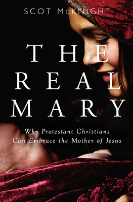The Real Mary: Why Protestant Christians Can Embrace the Mother of Jesus By Scot McKnight Cover Image