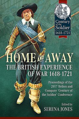 Home and Away: The British Experience of War 1618-1721: Proceedings of the 2017 Helion and Company 'Century of the Soldier' Conference By Serena Jones (Editor) Cover Image