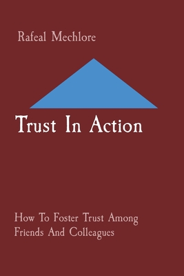 Trust In Action: How To Foster Trust Among Friends And Colleagues Cover Image
