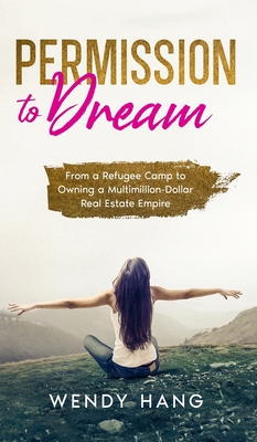 Permission to Dream: From a Refugee Camp to Owning a Multimillion-Dollar Real Estate Empire By Wendy Hang Cover Image