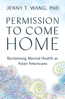 Permission to Come Home: Reclaiming Mental Health as Asian Americans By Jenny Wang Cover Image