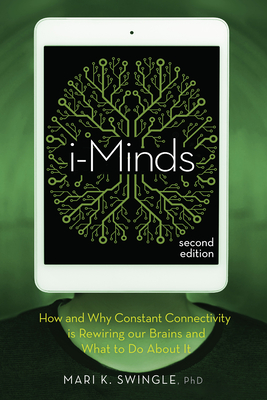 I-Minds - 2nd Edition: How and Why Constant Connectivity Is Rewiring Our Brains and What to Do about It By Mari K. Swingle Cover Image