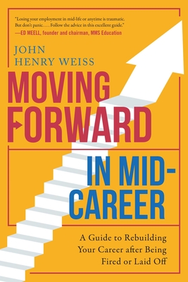 Moving Forward in Mid-Career: A Guide to Rebuilding Your Career after Being Fired or Laid Off