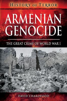 Armenian Genocide: The Great Crime of World War I (History of Terror)