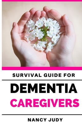 Survival Guide for Dementia Caregivers: caring for a loved one with dementia, dementia care givers guide, Gift for Alzheimer's and dementia caregivers By Nancy Judy Cover Image