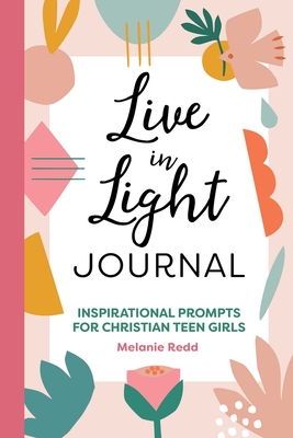 Live in Light Journal: Inspirational Prompts for Christian Teen Girls By Melanie Redd Cover Image