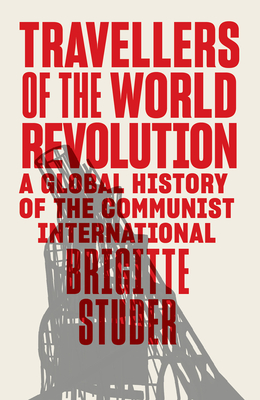 Travellers of the World Revolution: A Global History of the Communist International Cover Image