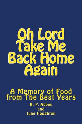 Oh Lord Take Me Back Home Again: A Memory of Food from The Best Years By June Houghton, R. P. Abbey Cover Image