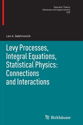 Levy Processes, Integral Equations, Statistical Physics: Connections and Interactions (Operator Theory: Advances and Applications #225)