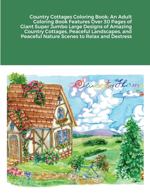 Country Cottages Coloring Book: An Adult Coloring Book Features Over 30 Pages of Giant Super Jumbo Large Designs of Amazing Country Cottages, Peaceful Cover Image
