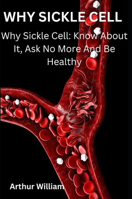 Why Sickle Cell: Why Sickle Cell: Know About It, Ask No More And Be Healthy Cover Image