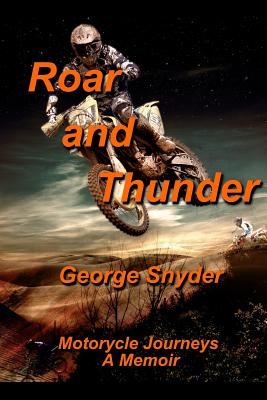 Roar and Thunder: Motorcycle Journeys, A Memoir By George Snyder Cover Image