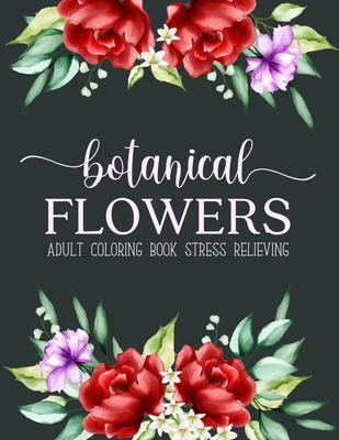Botanical Flowers Coloring Book: An Adult Coloring Book Featuring Exquisite Flower Bouquets and Arrangements for Stress Relief and Relaxation Cover Image