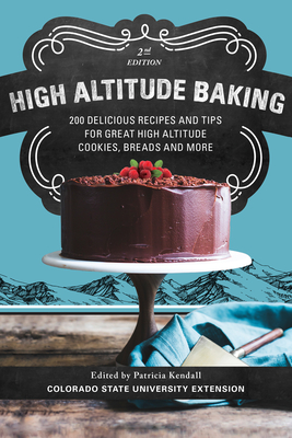 High Altitude Baking: 200 Delicious Recipes and Tips for Great High Altitude Cookies, Cakes, Breads and More By Patricia Kendall, Colorado State University Extension (Editor) Cover Image