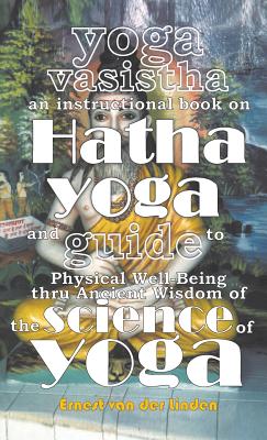 Yoga Vasistha an Instructional Book on Hatha Yoga and Guide to Physical Well-Being Thru Ancient Wisdom of The Science of Yoga By Ernest Van Der Linden, Sunilkumar Ramachandran (Consultant) Cover Image