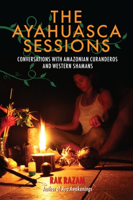 The Ayahuasca Sessions: Conversations with Amazonian Curanderos and Western Shamans Cover Image