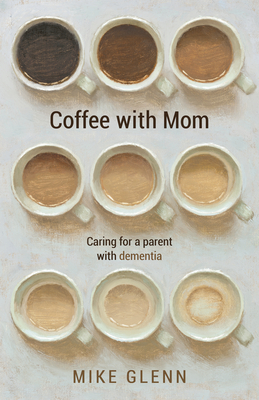 Coffee with Mom: Caring for a Parent with Dementia By Mike Glenn Cover Image