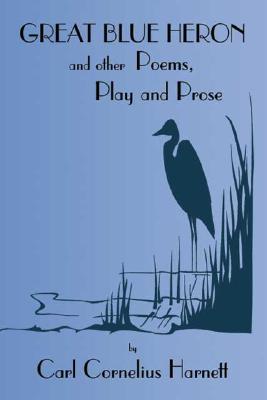 Great Blue Heron and Other Poems, Play and Prose By Carl Cornelius Harnett Cover Image