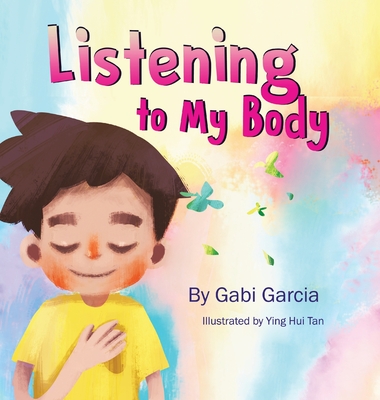 Listening to My Body: A guide to helping kids understand the connection between their sensations (what the heck are those?) and feelings so By Gabi Garcia, Ying-Hui Tan (Illustrator) Cover Image