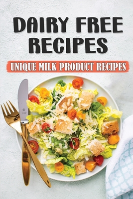 Dairy Free Recipes: Unique Milk Product Recipes: Starter'S Cookbook By Norbert Shibley Cover Image