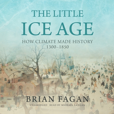 The Little Ice Age: How Climate Made History 1300-1850 By Brian Fagan, Michael Langan (Read by) Cover Image