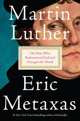 Martin Luther: The Man Who Rediscovered God and Changed the World By Eric Metaxas Cover Image