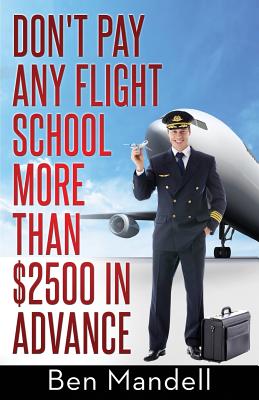 Don't Pay Any Flight School More Than $2500 In Advance: The Censored Information The Bad Guys Don't Want You To Know